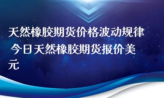 （2024年8月26日）今日天然橡胶期货最新价格行情查询