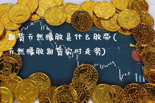 （2024年9月20日）今日天然橡胶期货最新价格行情查询