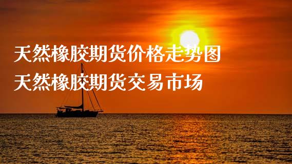 （2024年9月26日）今日天然橡胶期货最新价格行情查询